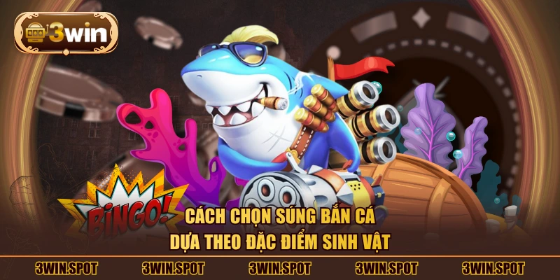 Cách chọn súng bắn cá dựa theo đặc điểm sinh vật