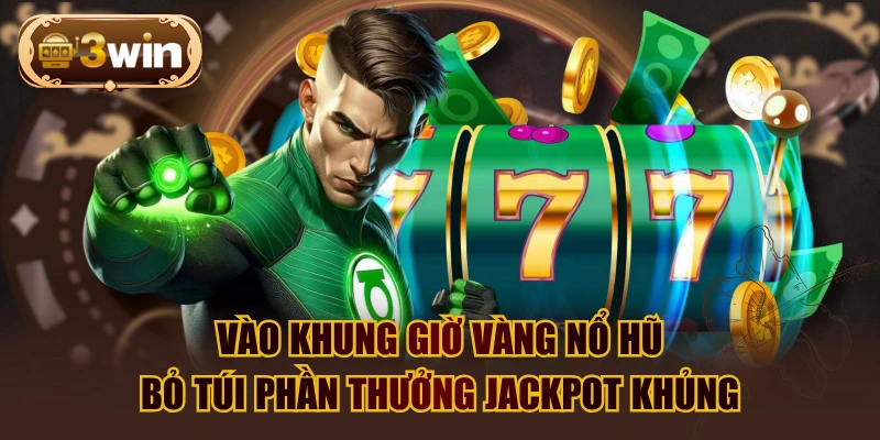 Vào Khung Giờ Vàng Nổ Hũ Bỏ Túi Phần Thưởng Jackpot Khủng